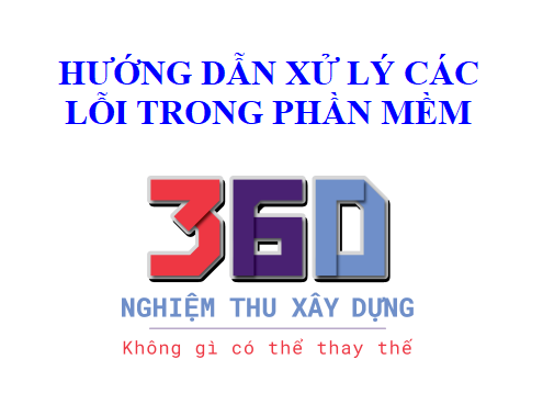 Hướng dẫn xử lý các lỗi trong phần mềm nghiệm thu xây dựng 360